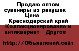 Продаю оптом сувениры из ракушек. › Цена ­ 1 - Краснодарский край Коллекционирование и антиквариат » Другое   